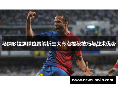 马纳多拉踢球位置解析三大亮点揭秘技巧与战术优势