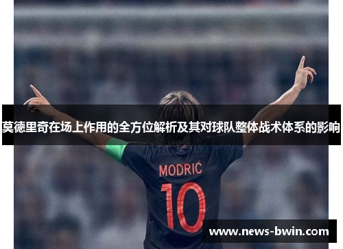 莫德里奇在场上作用的全方位解析及其对球队整体战术体系的影响